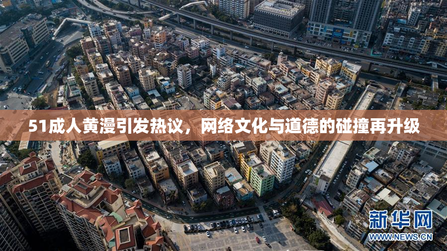 51成人黄漫引发热议，网络文化与道德的碰撞再升级