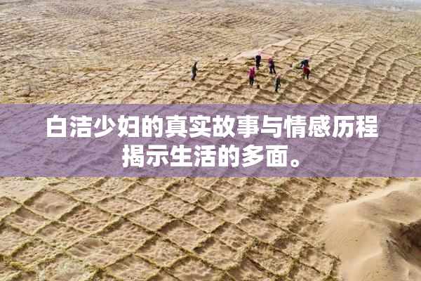 白洁少妇的真实故事与情感历程揭示生活的多面。
