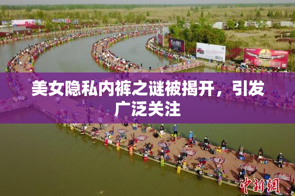 美女隐私内裤之谜被揭开，引发广泛关注