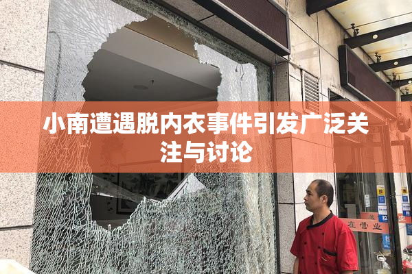小南遭遇脱内衣事件引发广泛关注与讨论