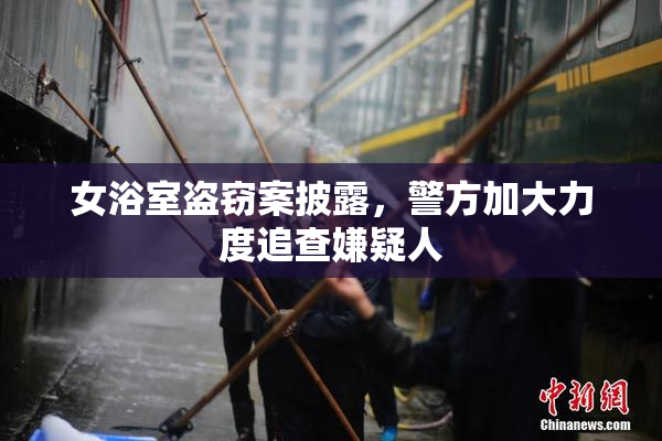 女浴室盗窃案披露，警方加大力度追查嫌疑人