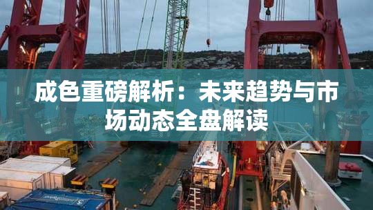 成色重磅解析：未来趋势与市场动态全盘解读