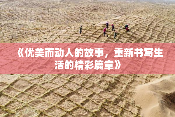 《优美而动人的故事，重新书写生活的精彩篇章》