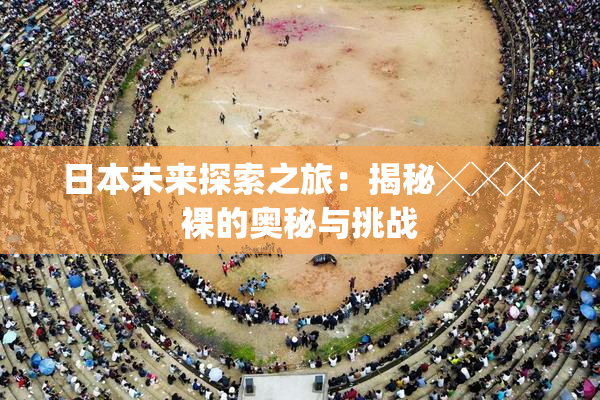 日本未来探索之旅：揭秘╳╳╳裸的奥秘与挑战