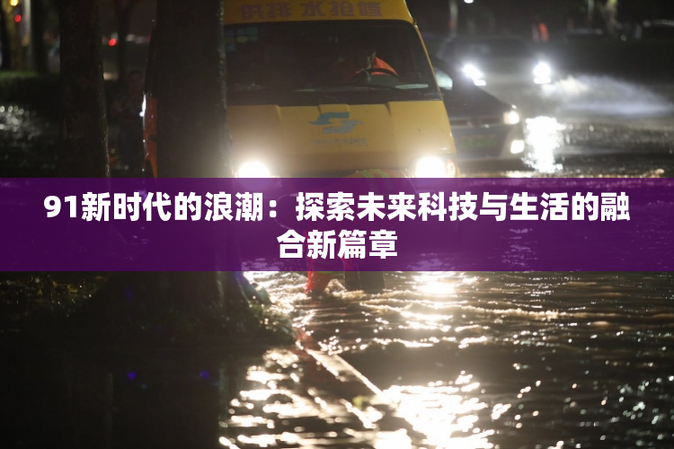 91新时代的浪潮：探索未来科技与生活的融合新篇章