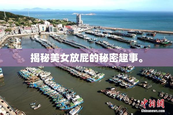 揭秘美女放屁的秘密趣事。