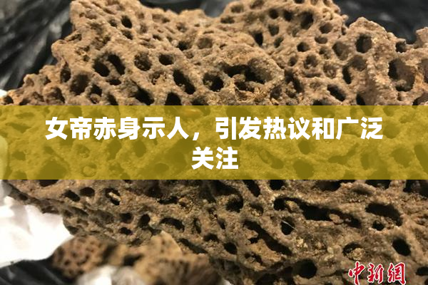 女帝赤身示人，引发热议和广泛关注