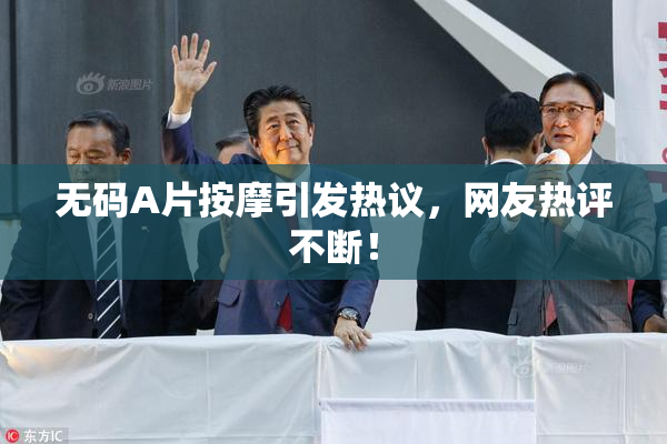 无码A片按摩引发热议，网友热评不断！