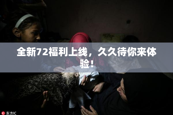 全新72福利上线，久久待你来体验！