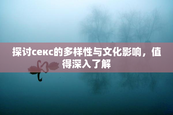 探讨секс的多样性与文化影响，值得深入了解