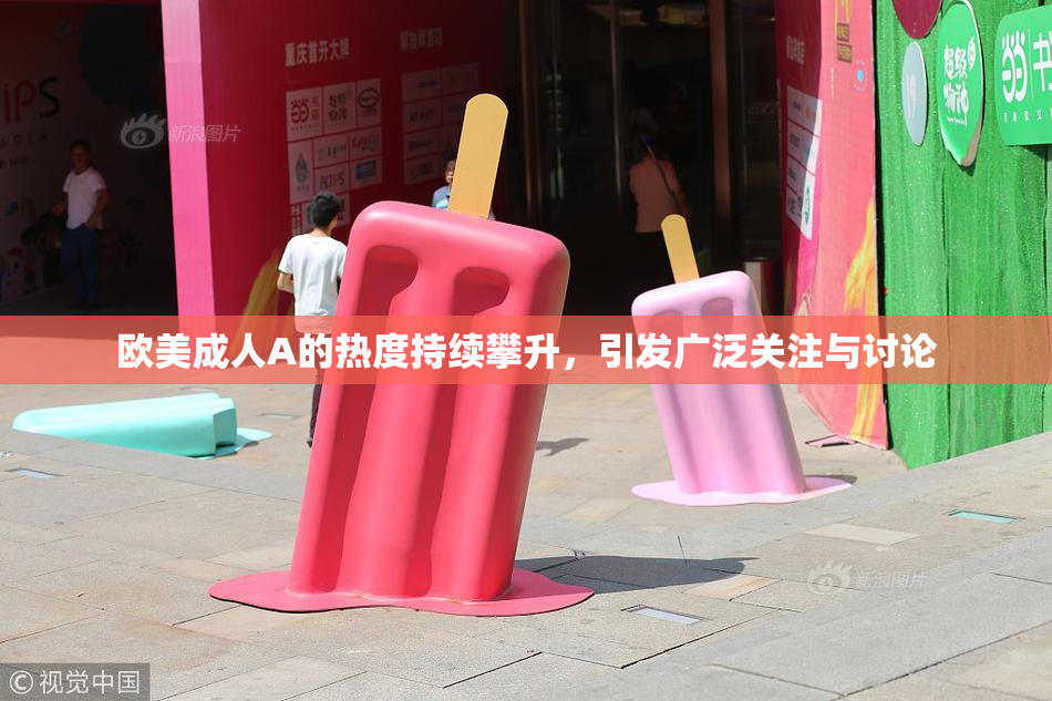 欧美成人A的热度持续攀升，引发广泛关注与讨论