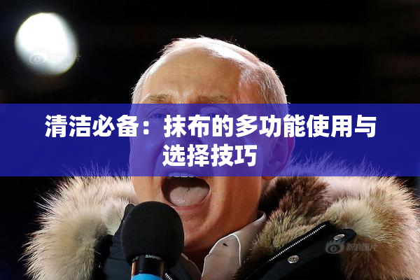 清洁必备：抹布的多功能使用与选择技巧
