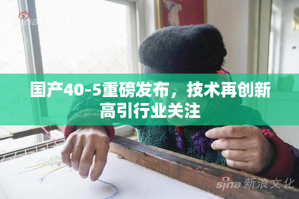 国产40-5重磅发布，技术再创新高引行业关注