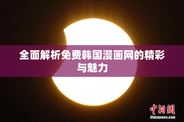 全面解析免费韩国漫画网的精彩与魅力