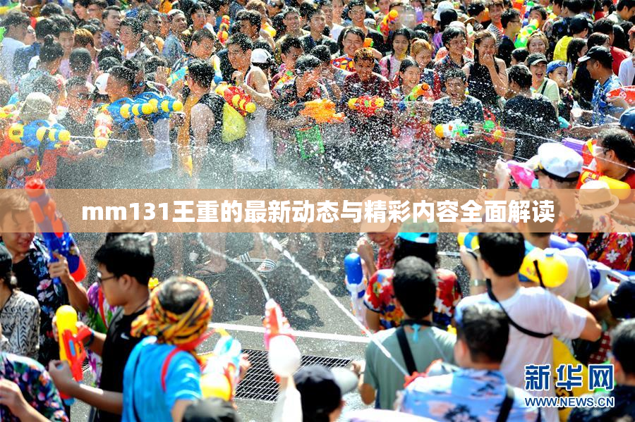 mm131王重的最新动态与精彩内容全面解读