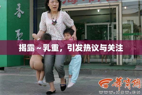 揭露～乳重，引发热议与关注