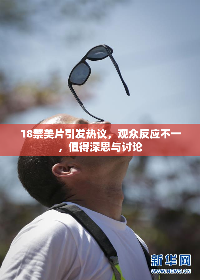18禁美片引发热议，观众反应不一，值得深思与讨论