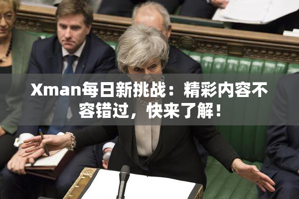 Xman每日新挑战：精彩内容不容错过，快来了解！