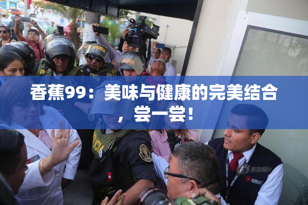 香蕉99：美味与健康的完美结合，尝一尝！
