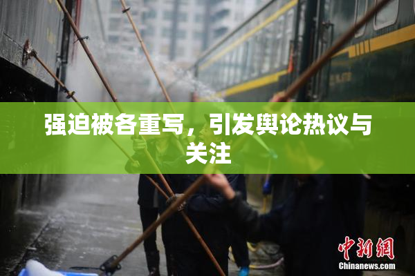 强迫被各重写，引发舆论热议与关注