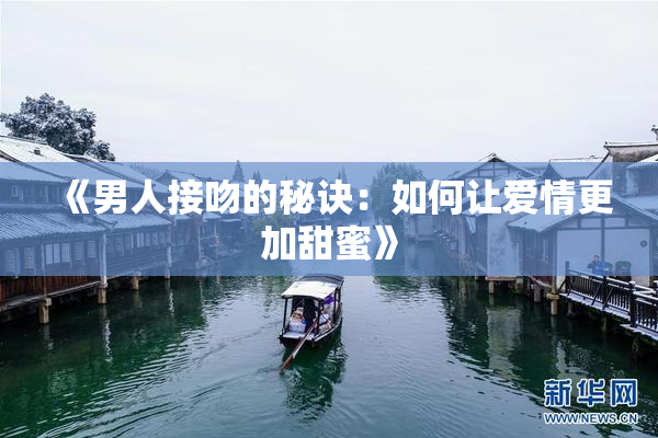 《男人接吻的秘诀：如何让爱情更加甜蜜》