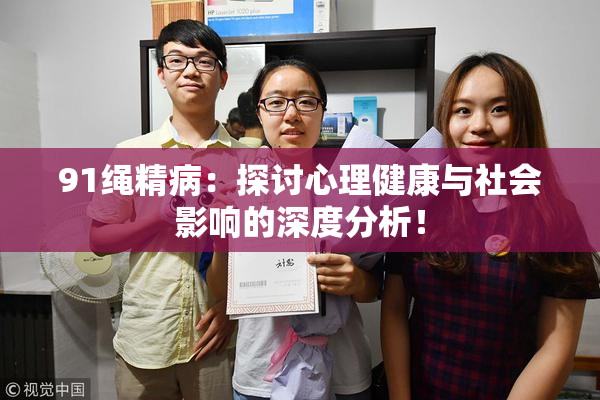 91绳精病：探讨心理健康与社会影响的深度分析！