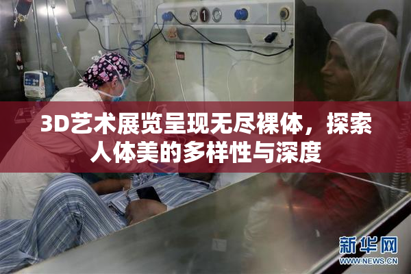 3D艺术展览呈现无尽裸体，探索人体美的多样性与深度