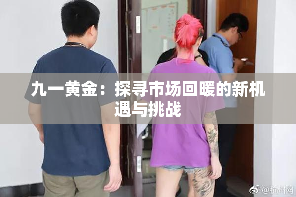 九一黄金：探寻市场回暖的新机遇与挑战
