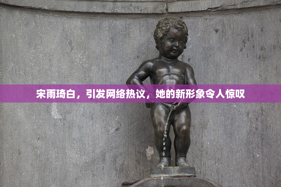 宋雨琦白，引发网络热议，她的新形象令人惊叹