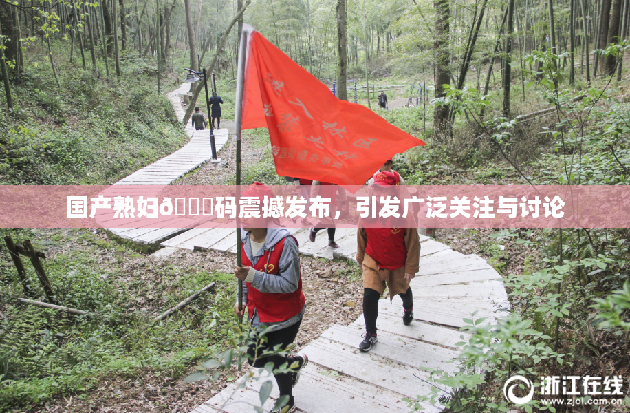 国产熟妇🈚码震撼发布，引发广泛关注与讨论