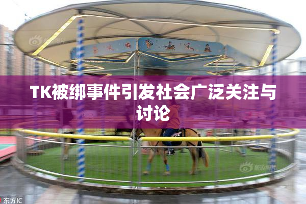 TK被绑事件引发社会广泛关注与讨论