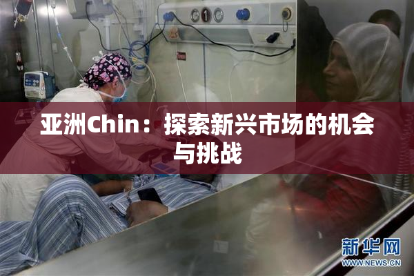 亚洲Chin：探索新兴市场的机会与挑战