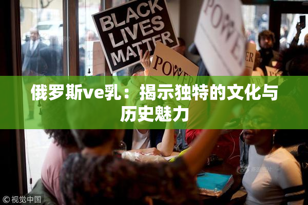 俄罗斯ve乳：揭示独特的文化与历史魅力