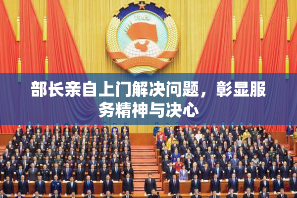 部长亲自上门解决问题，彰显服务精神与决心