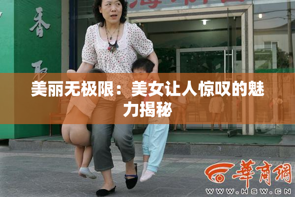 美丽无极限：美女让人惊叹的魅力揭秘