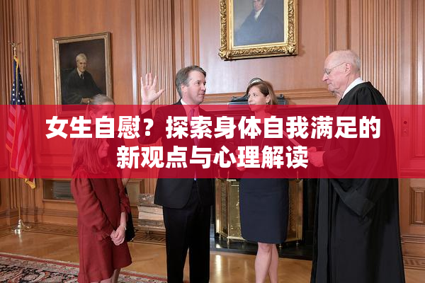 女生自慰？探索身体自我满足的新观点与心理解读