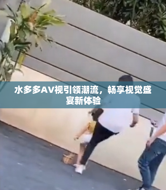 水多多AV视引领潮流，畅享视觉盛宴新体验
