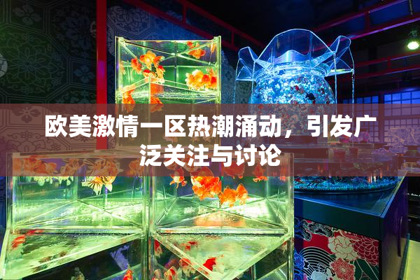 欧美激情一区热潮涌动，引发广泛关注与讨论
