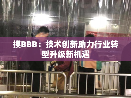 摸BBB：技术创新助力行业转型升级新机遇