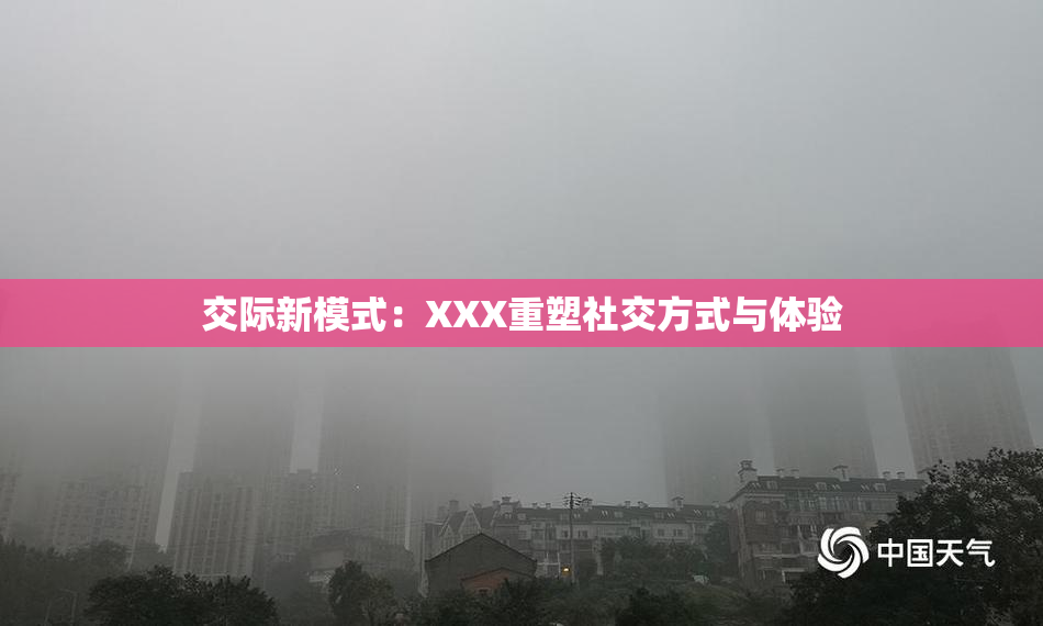交际新模式：XXX重塑社交方式与体验