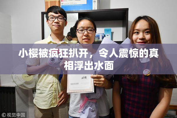 小樱被疯狂扒开，令人震惊的真相浮出水面