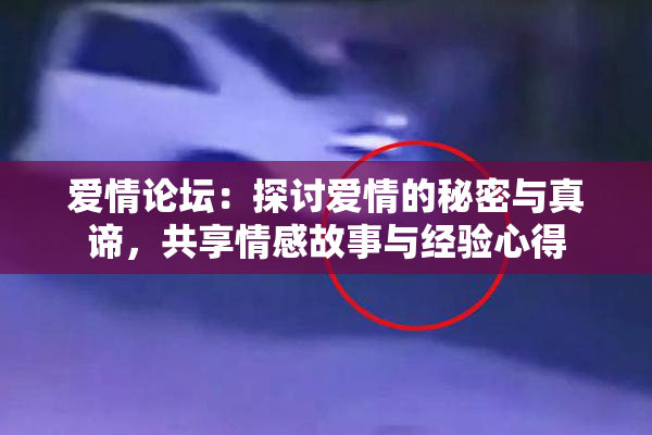 爱情论坛：探讨爱情的秘密与真谛，共享情感故事与经验心得