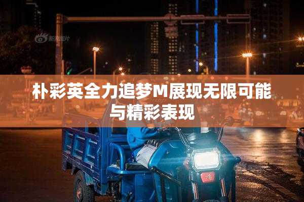朴彩英全力追梦M展现无限可能与精彩表现