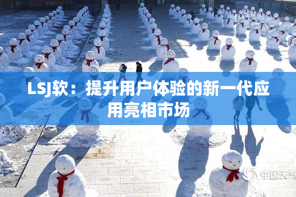 LSJ软：提升用户体验的新一代应用亮相市场
