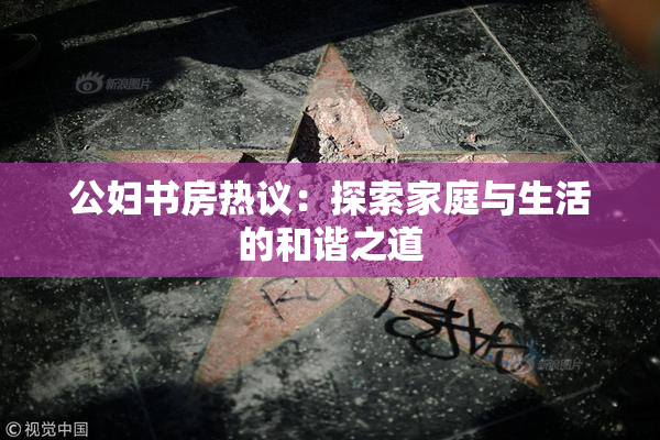 公妇书房热议：探索家庭与生活的和谐之道