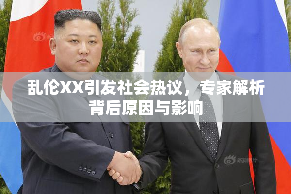 乱伦XX引发社会热议，专家解析背后原因与影响