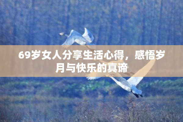 69岁女人分享生活心得，感悟岁月与快乐的真谛