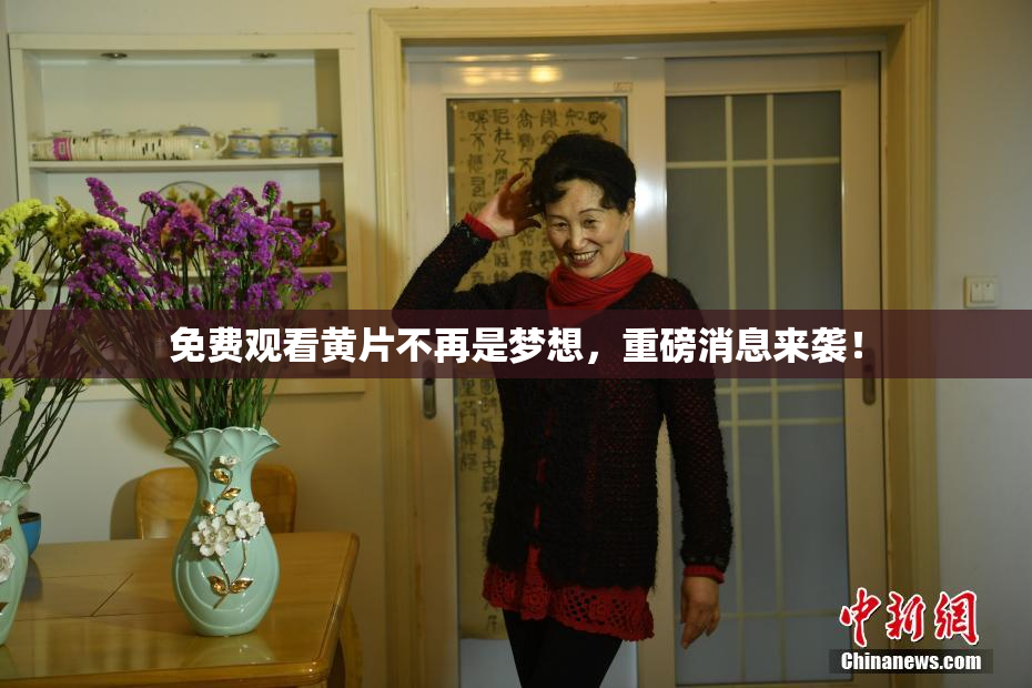 免费观看黄片不再是梦想，重磅消息来袭！