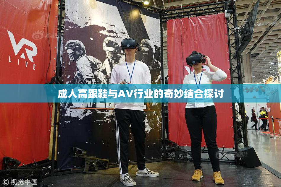 成人高跟鞋与AV行业的奇妙结合探讨