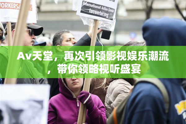 Av天堂，再次引领影视娱乐潮流，带你领略视听盛宴